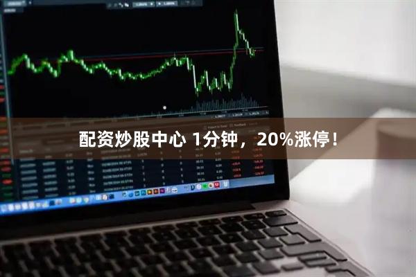 配资炒股中心 1分钟，20%涨停！