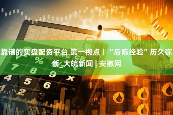 靠谱的实盘配资平台 第一视点丨“后陈经验”历久弥新_大皖新闻 | 安徽网
